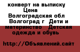 конверт на выписку › Цена ­ 500 - Волгоградская обл., Волгоград г. Дети и материнство » Детская одежда и обувь   